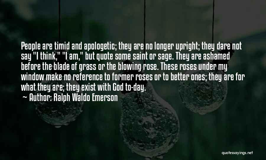 Ralph Waldo Emerson Quotes: People Are Timid And Apologetic; They Are No Longer Upright; They Dare Not Say I Think, I Am, But Quote