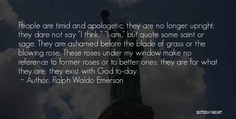 Ralph Waldo Emerson Quotes: People Are Timid And Apologetic; They Are No Longer Upright; They Dare Not Say I Think, I Am, But Quote