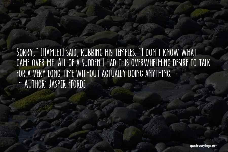 Jasper Fforde Quotes: Sorry, [hamlet] Said, Rubbing His Temples. I Don't Know What Came Over Me. All Of A Sudden I Had This
