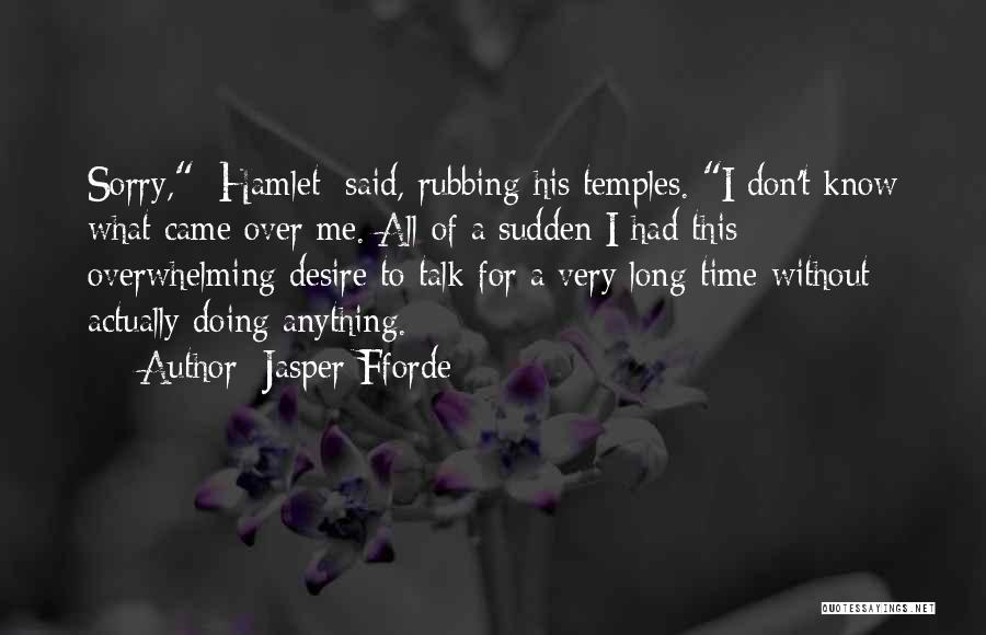 Jasper Fforde Quotes: Sorry, [hamlet] Said, Rubbing His Temples. I Don't Know What Came Over Me. All Of A Sudden I Had This