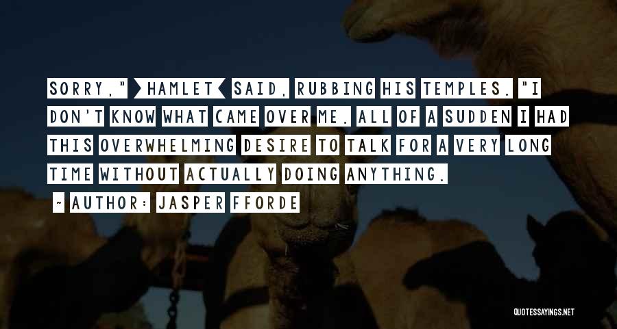 Jasper Fforde Quotes: Sorry, [hamlet] Said, Rubbing His Temples. I Don't Know What Came Over Me. All Of A Sudden I Had This