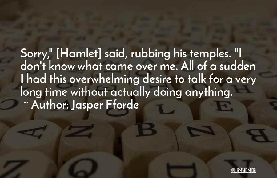 Jasper Fforde Quotes: Sorry, [hamlet] Said, Rubbing His Temples. I Don't Know What Came Over Me. All Of A Sudden I Had This
