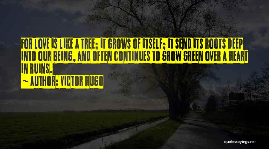 Victor Hugo Quotes: For Love Is Like A Tree; It Grows Of Itself; It Send Its Roots Deep Into Our Being, And Often