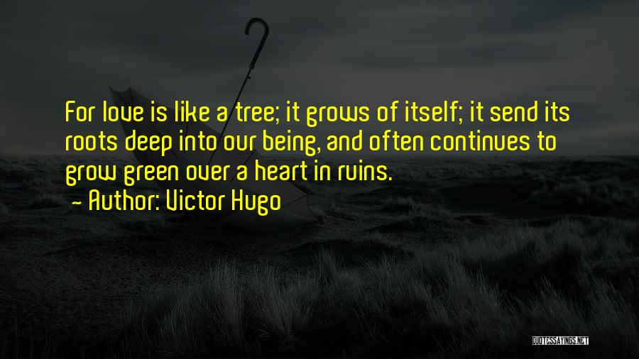 Victor Hugo Quotes: For Love Is Like A Tree; It Grows Of Itself; It Send Its Roots Deep Into Our Being, And Often