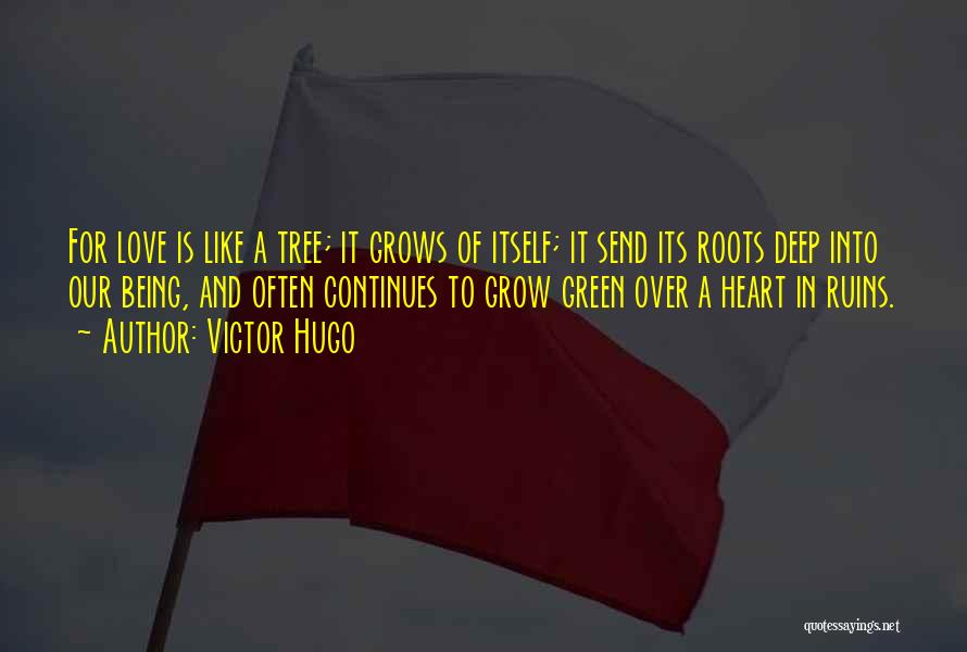 Victor Hugo Quotes: For Love Is Like A Tree; It Grows Of Itself; It Send Its Roots Deep Into Our Being, And Often