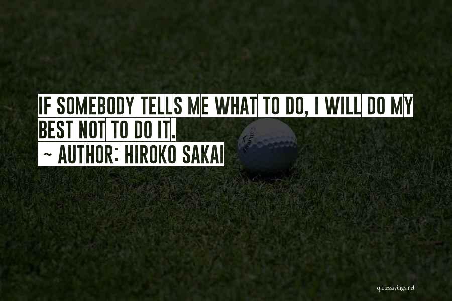 Hiroko Sakai Quotes: If Somebody Tells Me What To Do, I Will Do My Best Not To Do It.