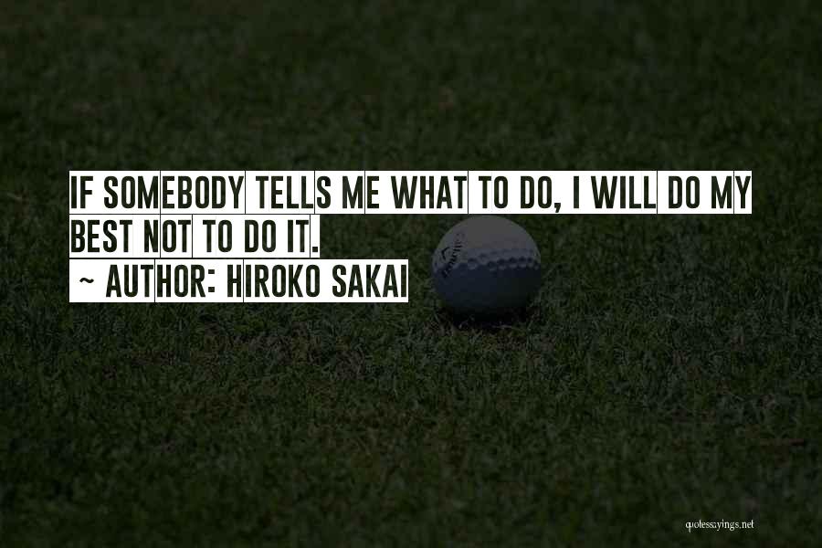 Hiroko Sakai Quotes: If Somebody Tells Me What To Do, I Will Do My Best Not To Do It.