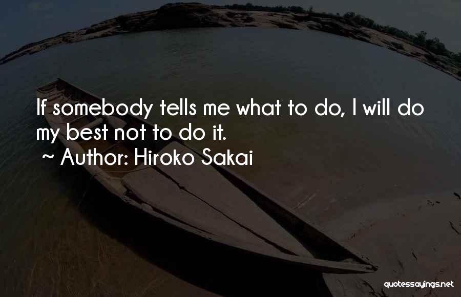 Hiroko Sakai Quotes: If Somebody Tells Me What To Do, I Will Do My Best Not To Do It.