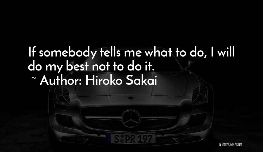 Hiroko Sakai Quotes: If Somebody Tells Me What To Do, I Will Do My Best Not To Do It.