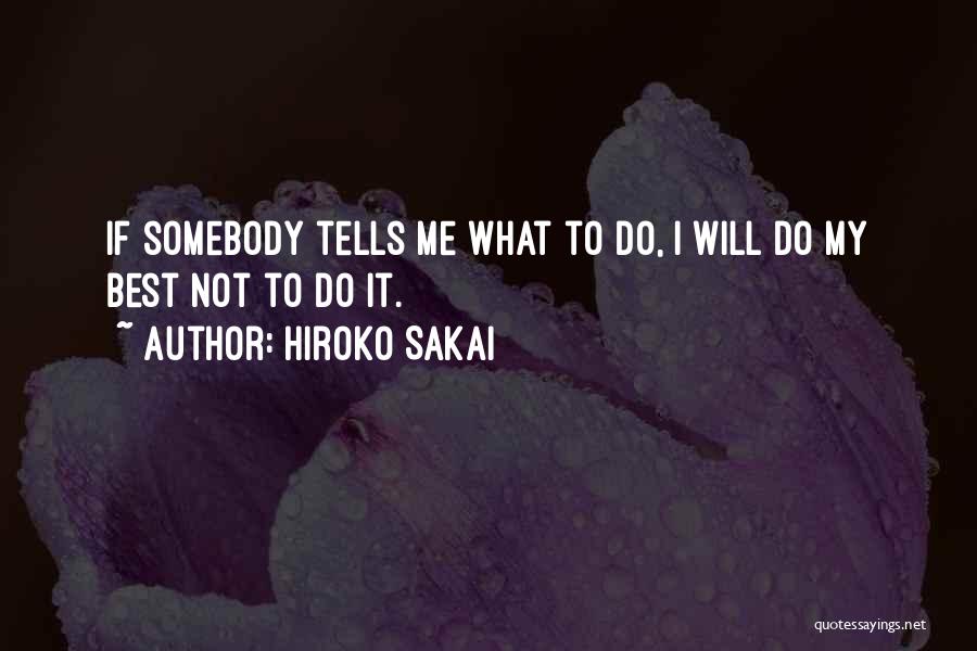 Hiroko Sakai Quotes: If Somebody Tells Me What To Do, I Will Do My Best Not To Do It.