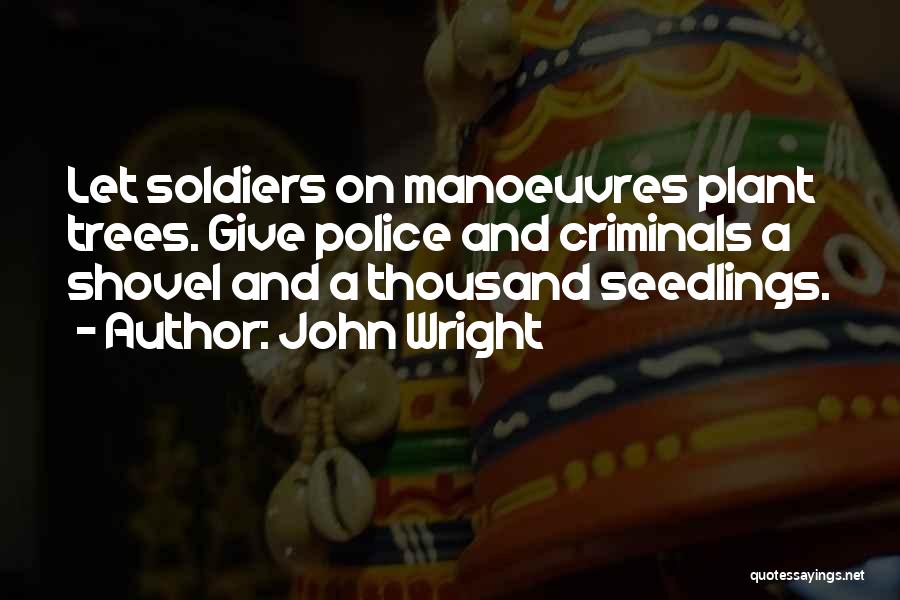 John Wright Quotes: Let Soldiers On Manoeuvres Plant Trees. Give Police And Criminals A Shovel And A Thousand Seedlings.