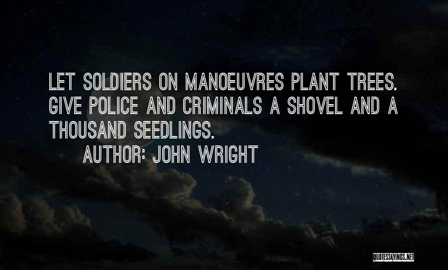 John Wright Quotes: Let Soldiers On Manoeuvres Plant Trees. Give Police And Criminals A Shovel And A Thousand Seedlings.