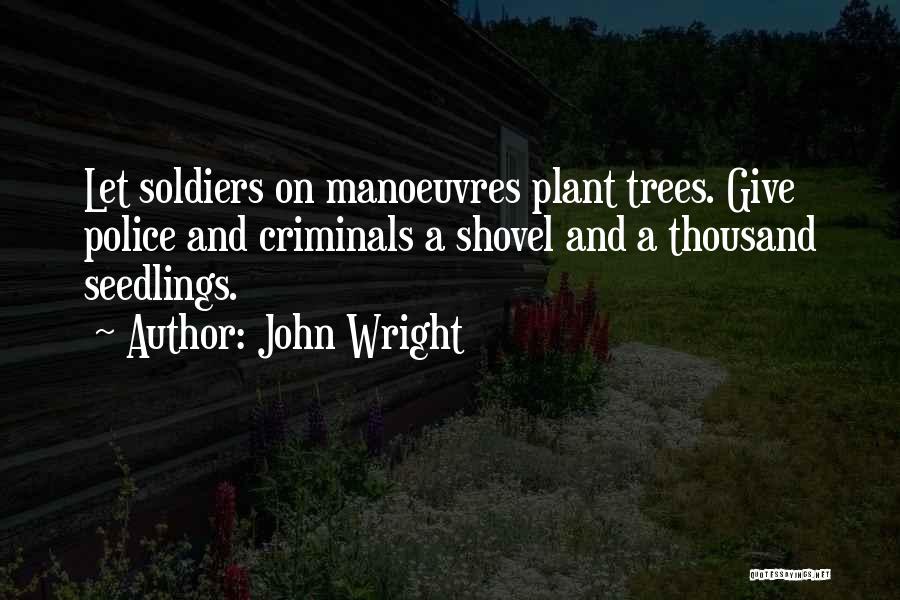 John Wright Quotes: Let Soldiers On Manoeuvres Plant Trees. Give Police And Criminals A Shovel And A Thousand Seedlings.