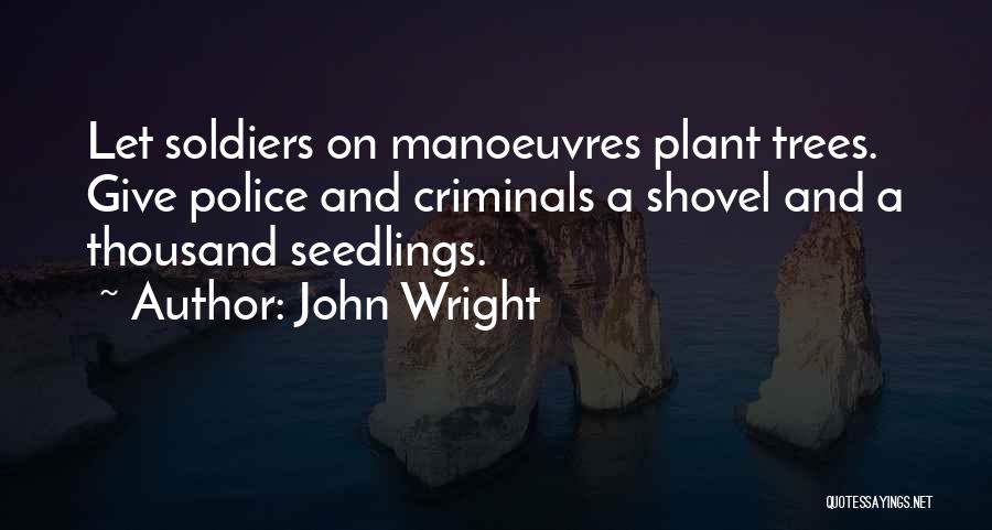 John Wright Quotes: Let Soldiers On Manoeuvres Plant Trees. Give Police And Criminals A Shovel And A Thousand Seedlings.