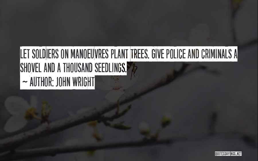 John Wright Quotes: Let Soldiers On Manoeuvres Plant Trees. Give Police And Criminals A Shovel And A Thousand Seedlings.