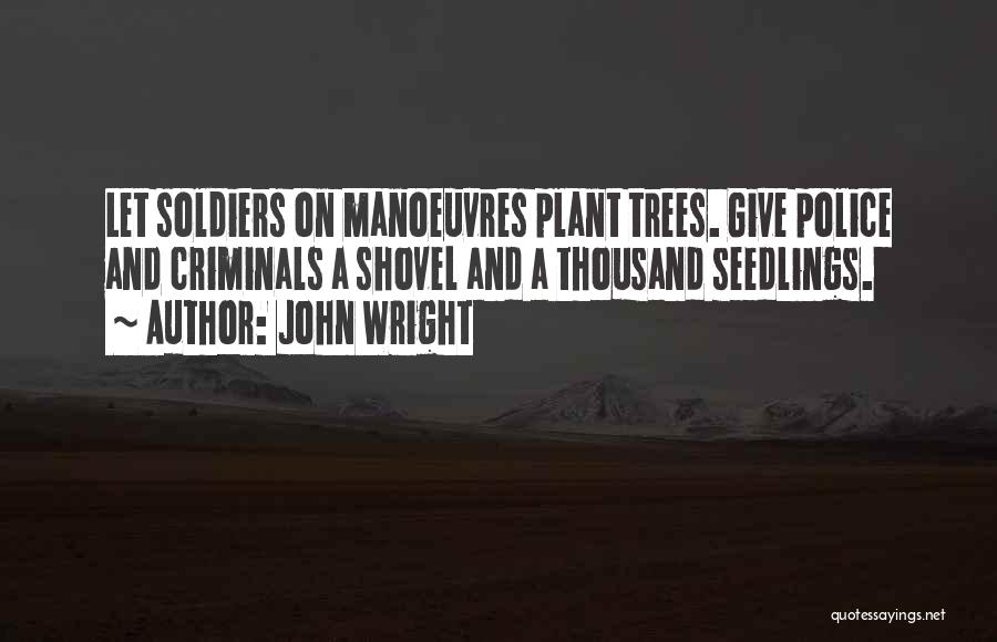 John Wright Quotes: Let Soldiers On Manoeuvres Plant Trees. Give Police And Criminals A Shovel And A Thousand Seedlings.