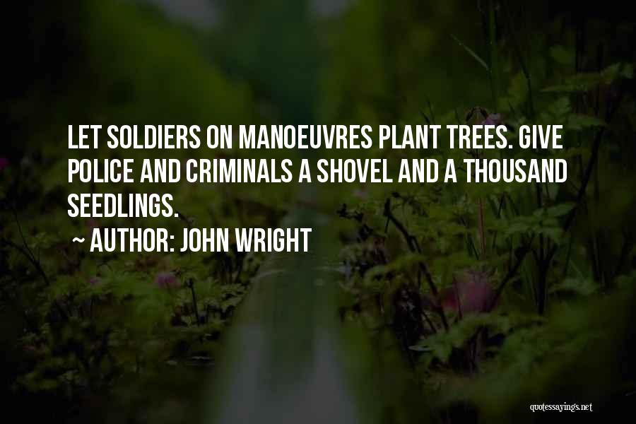 John Wright Quotes: Let Soldiers On Manoeuvres Plant Trees. Give Police And Criminals A Shovel And A Thousand Seedlings.
