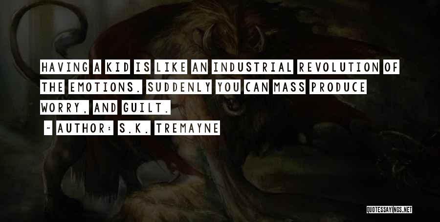 S.K. Tremayne Quotes: Having A Kid Is Like An Industrial Revolution Of The Emotions. Suddenly You Can Mass Produce Worry, And Guilt.