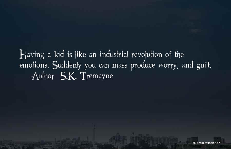 S.K. Tremayne Quotes: Having A Kid Is Like An Industrial Revolution Of The Emotions. Suddenly You Can Mass Produce Worry, And Guilt.