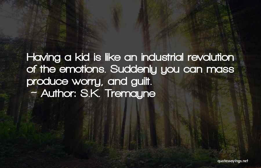 S.K. Tremayne Quotes: Having A Kid Is Like An Industrial Revolution Of The Emotions. Suddenly You Can Mass Produce Worry, And Guilt.