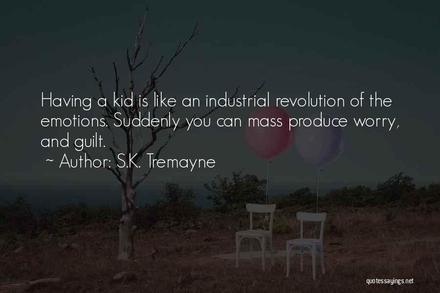 S.K. Tremayne Quotes: Having A Kid Is Like An Industrial Revolution Of The Emotions. Suddenly You Can Mass Produce Worry, And Guilt.