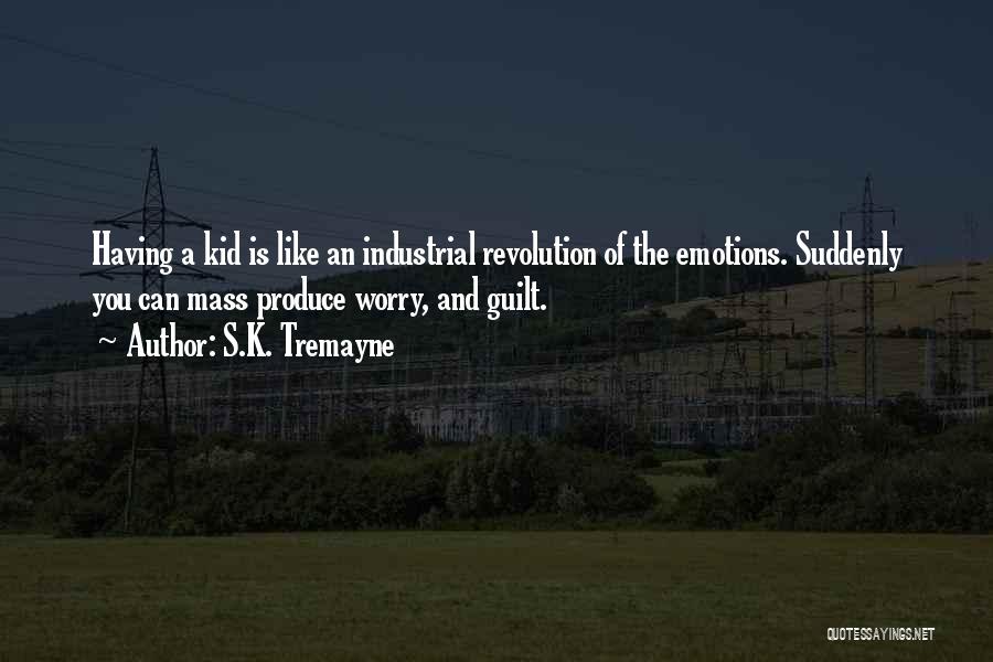 S.K. Tremayne Quotes: Having A Kid Is Like An Industrial Revolution Of The Emotions. Suddenly You Can Mass Produce Worry, And Guilt.