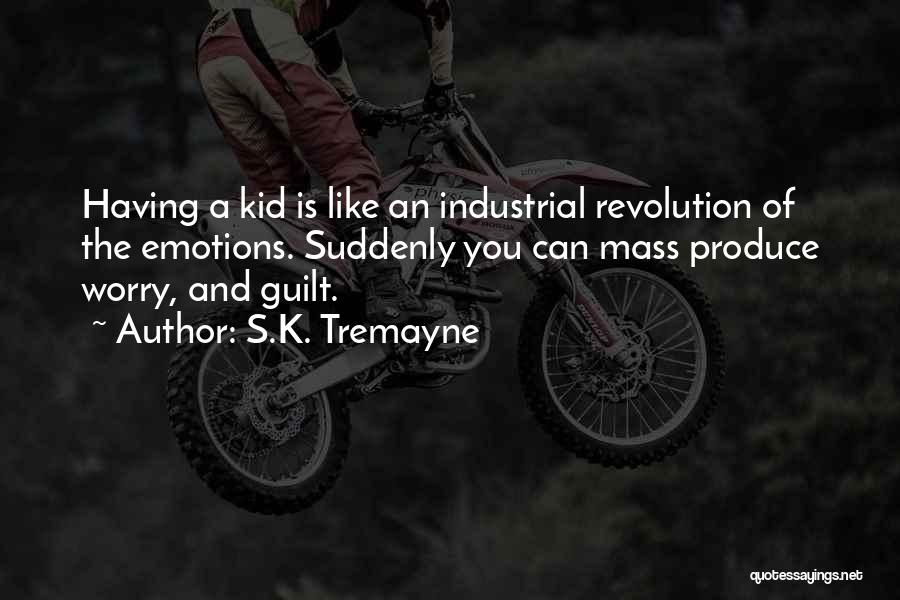 S.K. Tremayne Quotes: Having A Kid Is Like An Industrial Revolution Of The Emotions. Suddenly You Can Mass Produce Worry, And Guilt.