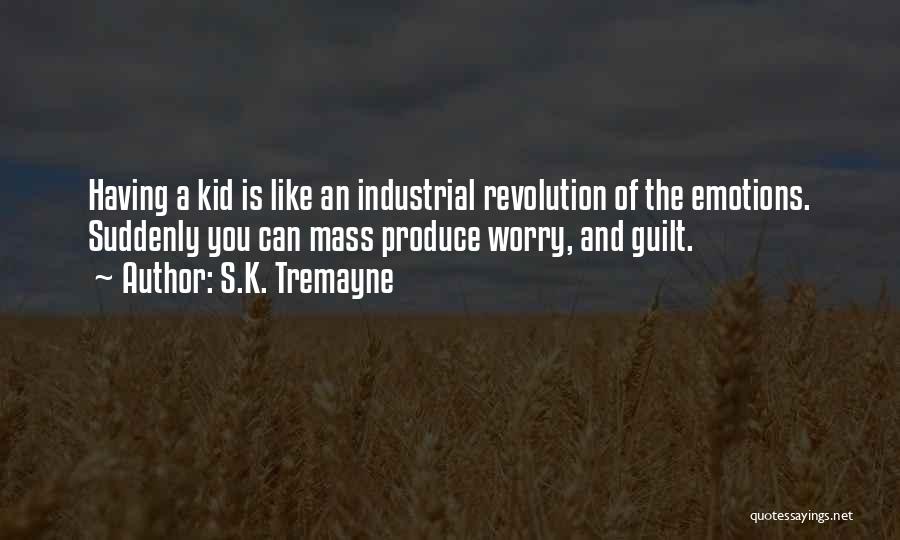 S.K. Tremayne Quotes: Having A Kid Is Like An Industrial Revolution Of The Emotions. Suddenly You Can Mass Produce Worry, And Guilt.