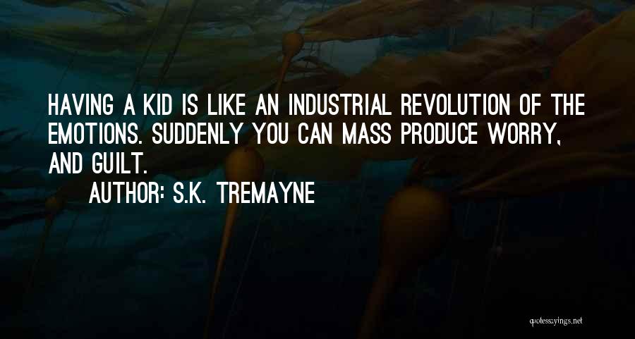 S.K. Tremayne Quotes: Having A Kid Is Like An Industrial Revolution Of The Emotions. Suddenly You Can Mass Produce Worry, And Guilt.