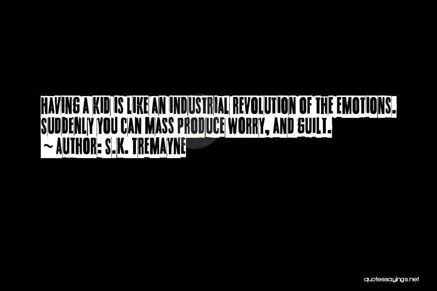 S.K. Tremayne Quotes: Having A Kid Is Like An Industrial Revolution Of The Emotions. Suddenly You Can Mass Produce Worry, And Guilt.