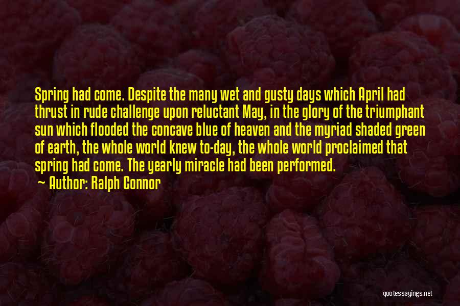 Ralph Connor Quotes: Spring Had Come. Despite The Many Wet And Gusty Days Which April Had Thrust In Rude Challenge Upon Reluctant May,