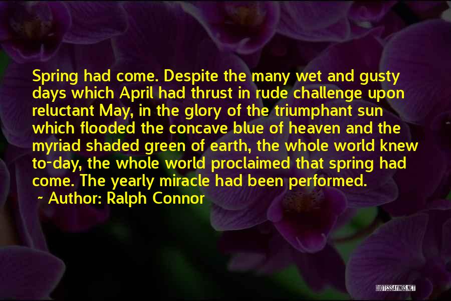 Ralph Connor Quotes: Spring Had Come. Despite The Many Wet And Gusty Days Which April Had Thrust In Rude Challenge Upon Reluctant May,