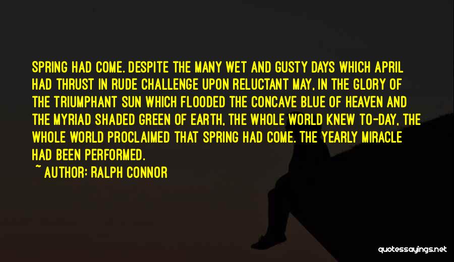 Ralph Connor Quotes: Spring Had Come. Despite The Many Wet And Gusty Days Which April Had Thrust In Rude Challenge Upon Reluctant May,