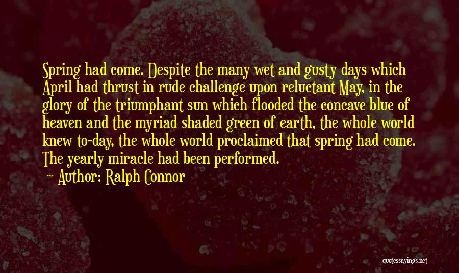 Ralph Connor Quotes: Spring Had Come. Despite The Many Wet And Gusty Days Which April Had Thrust In Rude Challenge Upon Reluctant May,