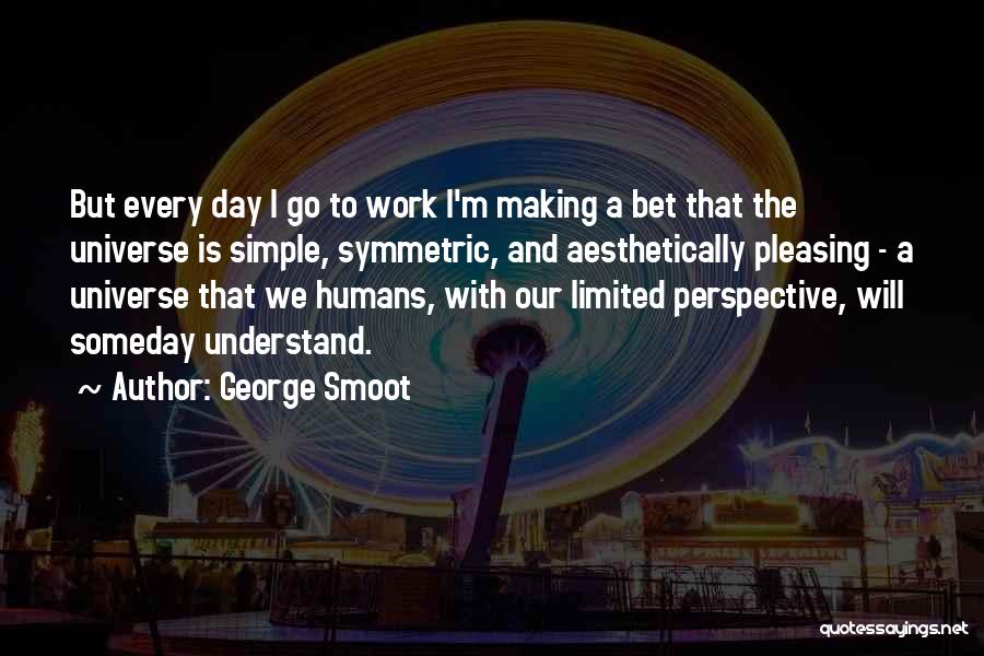 George Smoot Quotes: But Every Day I Go To Work I'm Making A Bet That The Universe Is Simple, Symmetric, And Aesthetically Pleasing