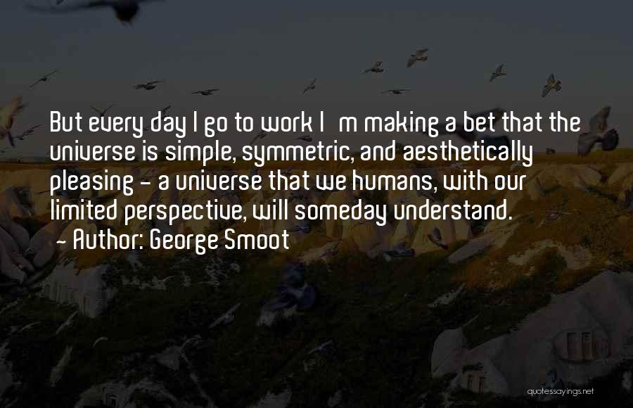 George Smoot Quotes: But Every Day I Go To Work I'm Making A Bet That The Universe Is Simple, Symmetric, And Aesthetically Pleasing