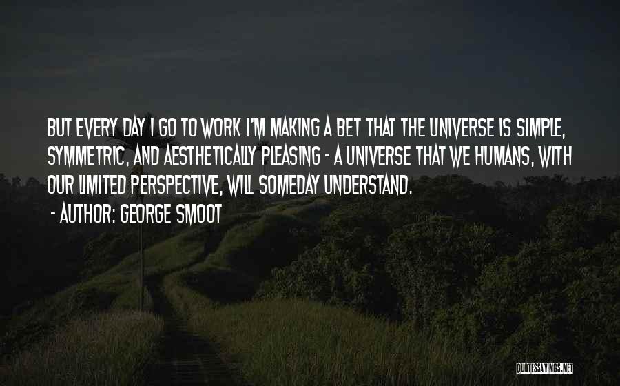 George Smoot Quotes: But Every Day I Go To Work I'm Making A Bet That The Universe Is Simple, Symmetric, And Aesthetically Pleasing