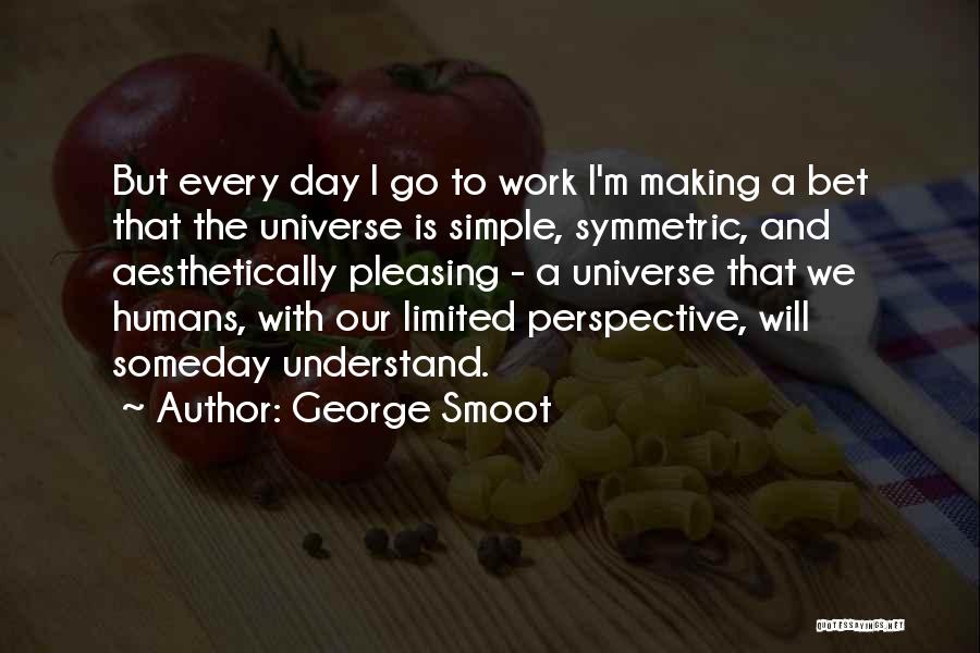 George Smoot Quotes: But Every Day I Go To Work I'm Making A Bet That The Universe Is Simple, Symmetric, And Aesthetically Pleasing