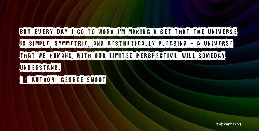 George Smoot Quotes: But Every Day I Go To Work I'm Making A Bet That The Universe Is Simple, Symmetric, And Aesthetically Pleasing