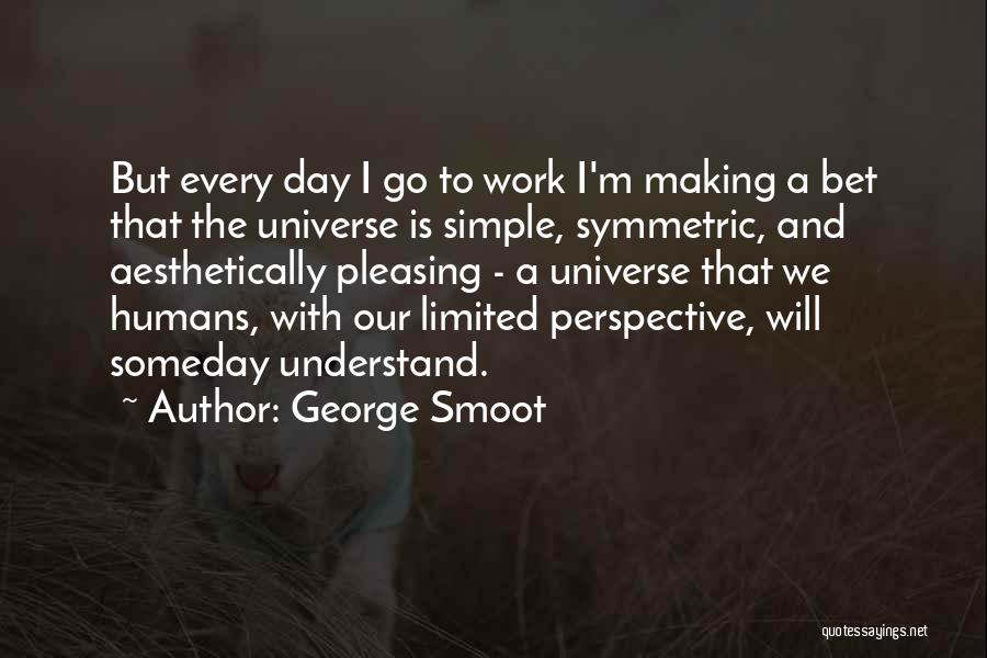 George Smoot Quotes: But Every Day I Go To Work I'm Making A Bet That The Universe Is Simple, Symmetric, And Aesthetically Pleasing