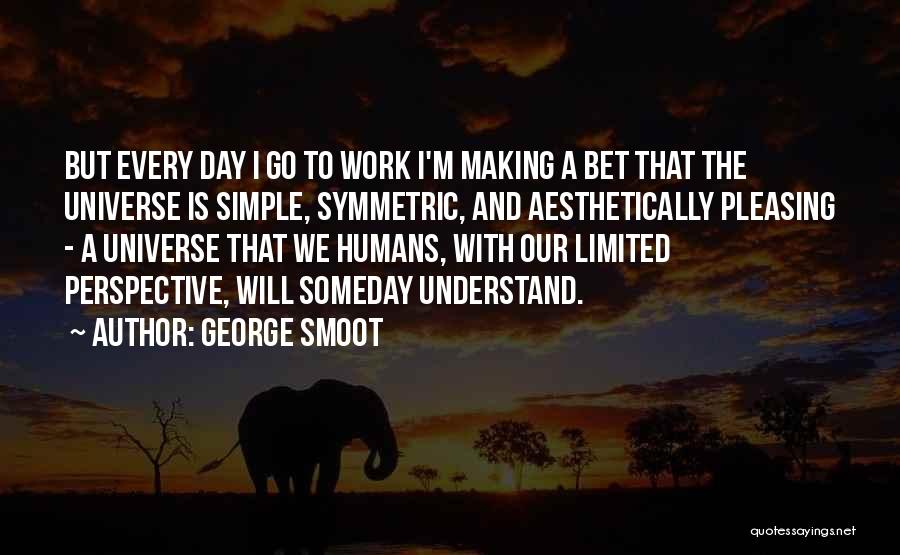 George Smoot Quotes: But Every Day I Go To Work I'm Making A Bet That The Universe Is Simple, Symmetric, And Aesthetically Pleasing