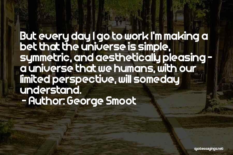 George Smoot Quotes: But Every Day I Go To Work I'm Making A Bet That The Universe Is Simple, Symmetric, And Aesthetically Pleasing