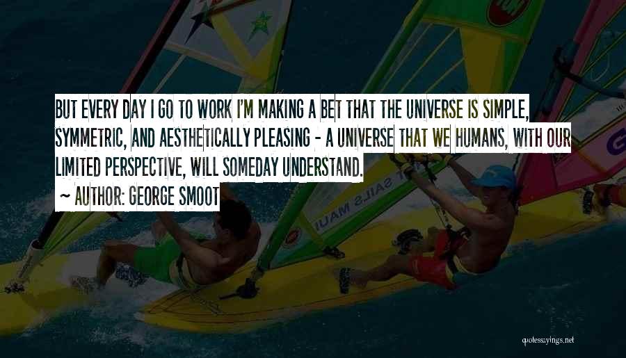 George Smoot Quotes: But Every Day I Go To Work I'm Making A Bet That The Universe Is Simple, Symmetric, And Aesthetically Pleasing