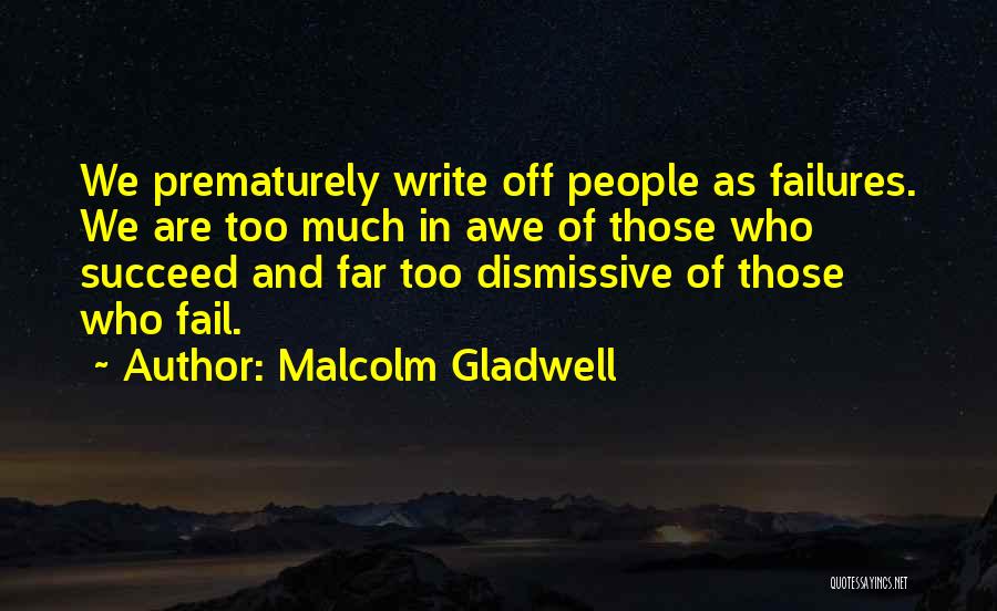 Malcolm Gladwell Quotes: We Prematurely Write Off People As Failures. We Are Too Much In Awe Of Those Who Succeed And Far Too