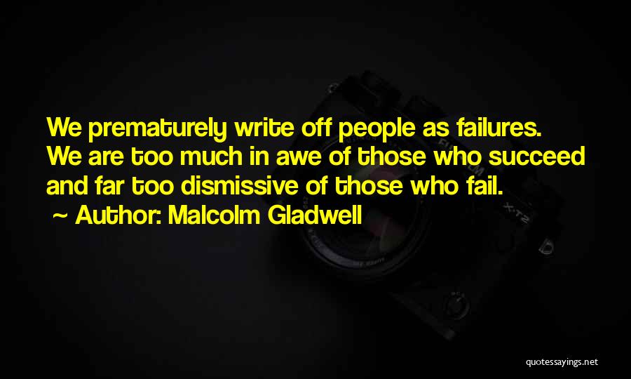 Malcolm Gladwell Quotes: We Prematurely Write Off People As Failures. We Are Too Much In Awe Of Those Who Succeed And Far Too