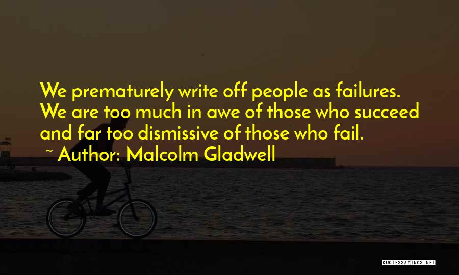 Malcolm Gladwell Quotes: We Prematurely Write Off People As Failures. We Are Too Much In Awe Of Those Who Succeed And Far Too