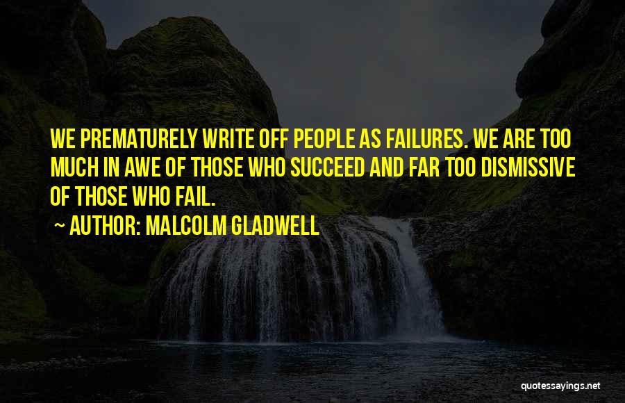 Malcolm Gladwell Quotes: We Prematurely Write Off People As Failures. We Are Too Much In Awe Of Those Who Succeed And Far Too