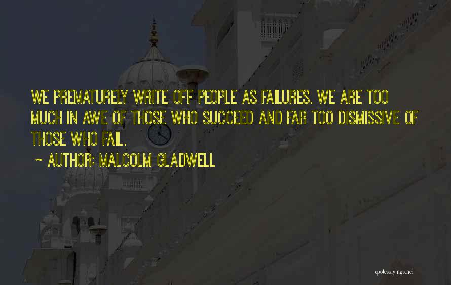 Malcolm Gladwell Quotes: We Prematurely Write Off People As Failures. We Are Too Much In Awe Of Those Who Succeed And Far Too