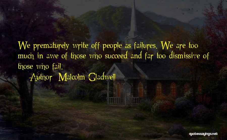 Malcolm Gladwell Quotes: We Prematurely Write Off People As Failures. We Are Too Much In Awe Of Those Who Succeed And Far Too
