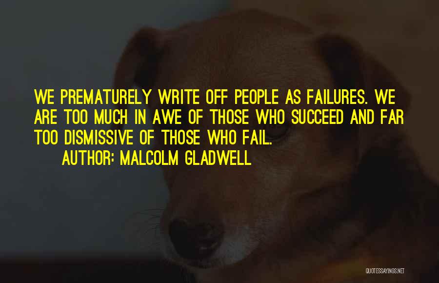 Malcolm Gladwell Quotes: We Prematurely Write Off People As Failures. We Are Too Much In Awe Of Those Who Succeed And Far Too